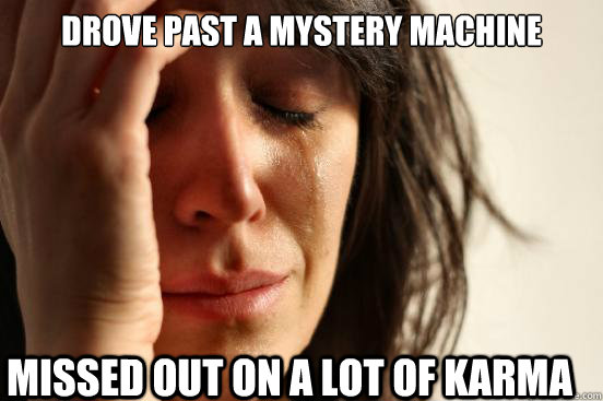 Drove past a mystery machine Missed out on a lot of karma  First World Problems