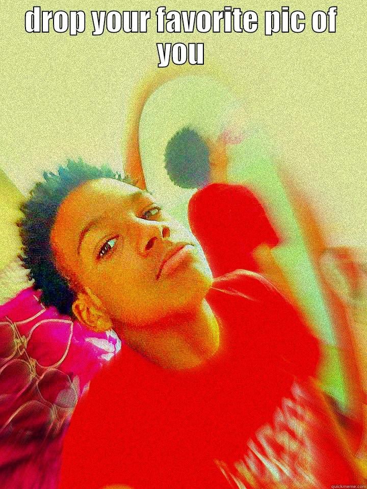 DROP YOUR FAVORITE PIC OF YOU  Misc