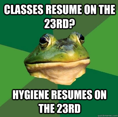CLASSES RESUME on THE 23rd? Hygiene resumes on the 23rd  Foul Bachelor Frog