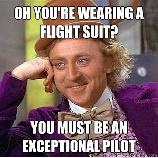 Oh you're wearing a flight suit? you must be an exceptional pilot  Condescending Wonka