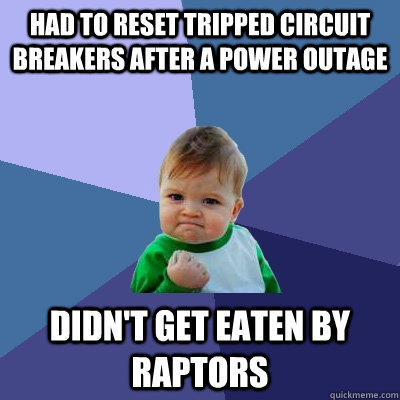 Had to reset tripped circuit breakers after a power outage Didn't get eaten by raptors - Had to reset tripped circuit breakers after a power outage Didn't get eaten by raptors  Success Kid