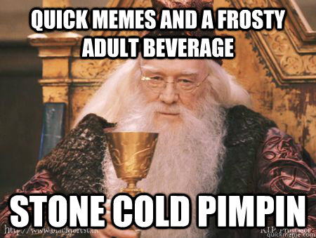 Quick Memes and a frosty adult beverage Stone cold pimpin  Drew Dumbledore