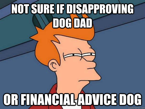 Not sure if disapproving dog dad Or financial advice dog - Not sure if disapproving dog dad Or financial advice dog  Futurama Fry