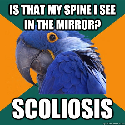 is that my spine i see in the mirror? scoliosis  Paranoid Parrot