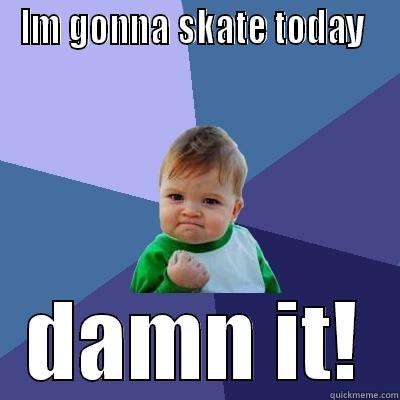 IM GONNA SKATE TODAY  DAMN IT! Success Kid