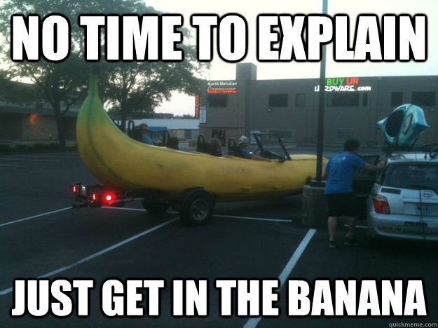 No time to explain just get in the banana - No time to explain just get in the banana  BANANA GUY
