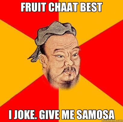 FRUIT CHAAT BEST I JOKE. GIVE ME SAMOSA  Confucius says