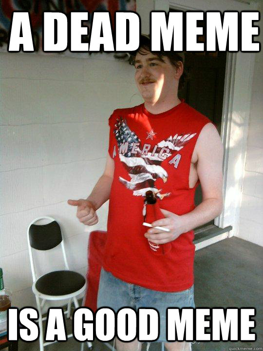 a dead meme is a good meme  Redneck Randal