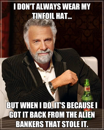 I don't always wear my tinfoil hat... But when I do, it's because I got it back from the alien bankers that stole it. - I don't always wear my tinfoil hat... But when I do, it's because I got it back from the alien bankers that stole it.  Dos Equis man