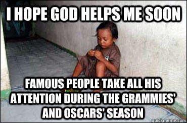 I hope god helps me soon famous people take all his attention during the grammies' and oscars' season  Third World Problems