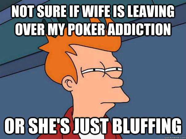 Not sure if wife is leaving over my poker addiction Or she's just bluffing - Not sure if wife is leaving over my poker addiction Or she's just bluffing  Futurama Fry