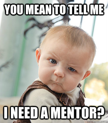 you mean to tell me I need a mentor? - you mean to tell me I need a mentor?  skeptical baby