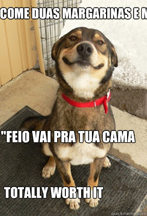 Come duas margarinas e mija na mala  