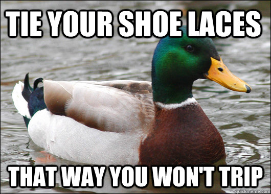 Tie your shoe laces that way you won't trip  Actual Advice Mallard