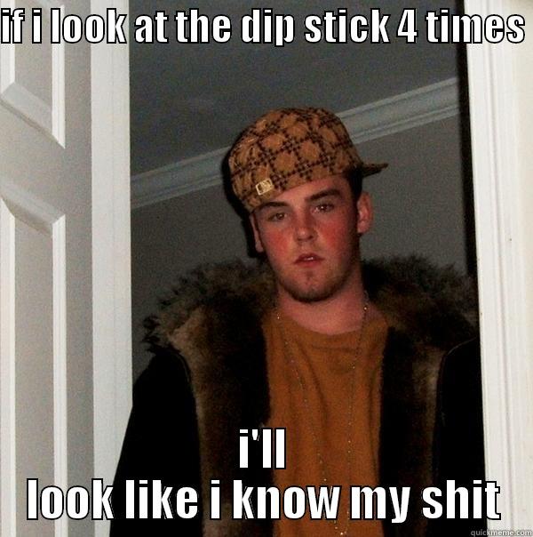 car expert  - IF I LOOK AT THE DIP STICK 4 TIMES  I'LL LOOK LIKE I KNOW MY SHIT Scumbag Steve