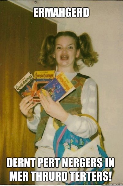 Ermahgerd Dernt pert nergers in mer thrurd terters!  BERKS