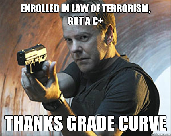 Enrolled in law of terrorism, 
got a c+ Thanks grade curve - Enrolled in law of terrorism, 
got a c+ Thanks grade curve  Jack Bauer