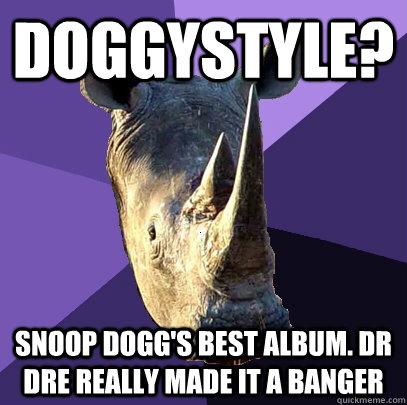 doggystyle? snoop dogg's best album. dr dre really made it a banger  Sexually Oblivious Rhino