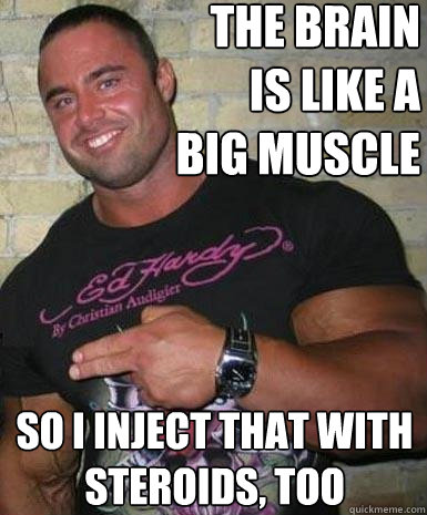 the brain is like a big muscle so i inject that with steroids, too - the brain is like a big muscle so i inject that with steroids, too  Protein Enthusiast
