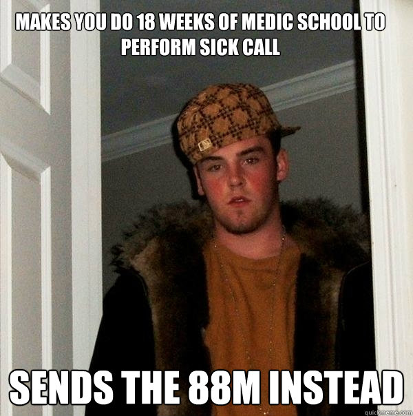 Makes you do 18 weeks of medic school to perform sick call sends the 88m instead  Scumbag Steve
