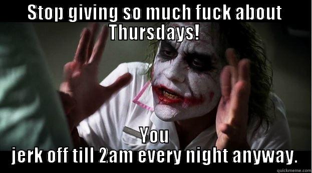 STOP GIVING SO MUCH FUCK ABOUT THURSDAYS! YOU JERK OFF TILL 2AM EVERY NIGHT ANYWAY. Joker Mind Loss