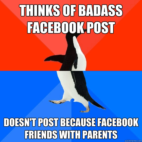 Thinks of badass facebook post Doesn't post because facebook friends with parents  Socially Awesome Awkward Penguin