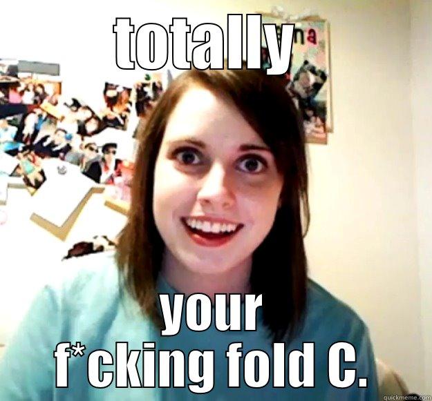 TOTALLY  YOUR F*CKING FOLD C. Overly Attached Girlfriend