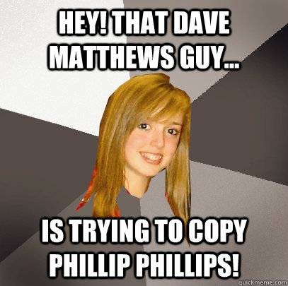 hey! That dave matthews guy... is trying to copy Phillip phillips!  Musically Oblivious 8th Grader