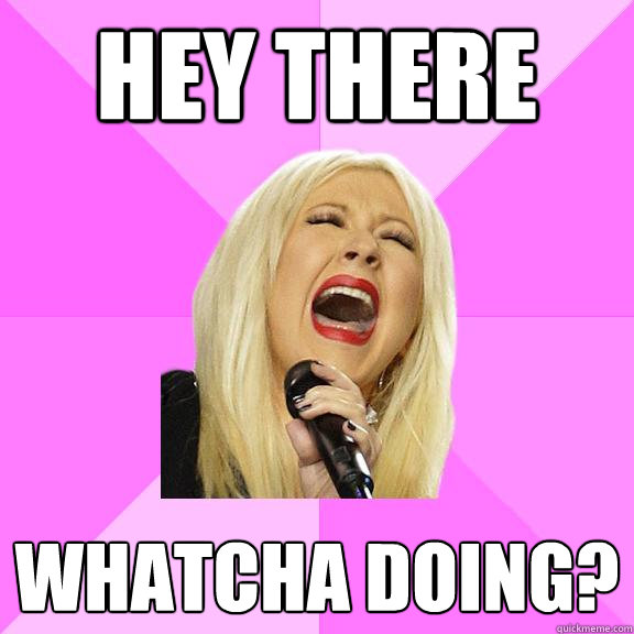 Hey there Whatcha doing?  Wrong Lyrics Christina