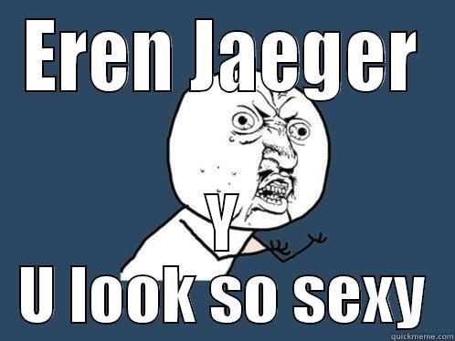 EREN JAEGER Y U LOOK SO SEXY Y U No