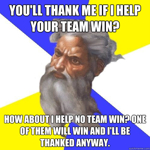 You'll thank me if I help your team win? How about I help no team win? one of them will win and I'll be thanked anyway.  Advice God
