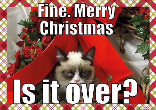 SERIOUSLY?  - FINE. MERRY CHRISTMAS IS IT OVER? merry christmas