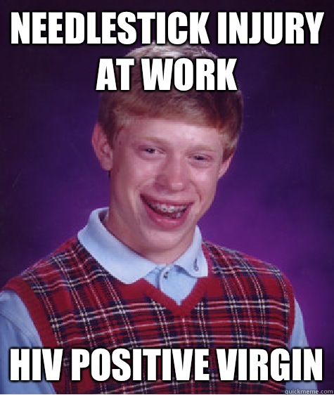 Needlestick injury at work  HIV positive virgin - Needlestick injury at work  HIV positive virgin  Bad Luck Brian