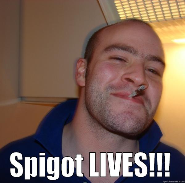  SPIGOT LIVES!!! Good Guy Greg 