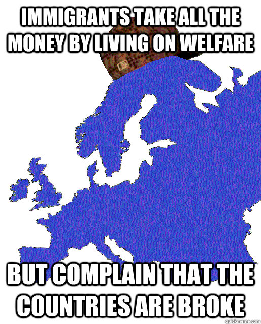 immigrants take all the money by living on welfare but complain that the countries are broke  Scumbag Europe
