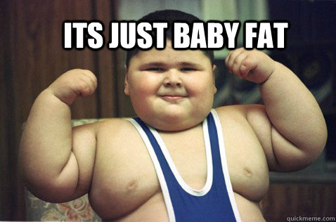its just baby fat  baby fat