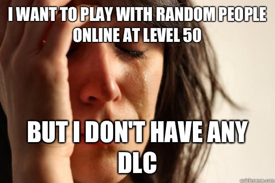 I want to play with random people online at level 50 But I don't have any dlc  First World Problems