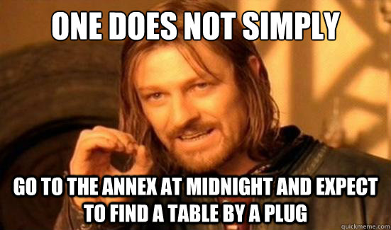 One Does Not Simply go to the annex at midnight and expect to find a table by a plug  Boromir