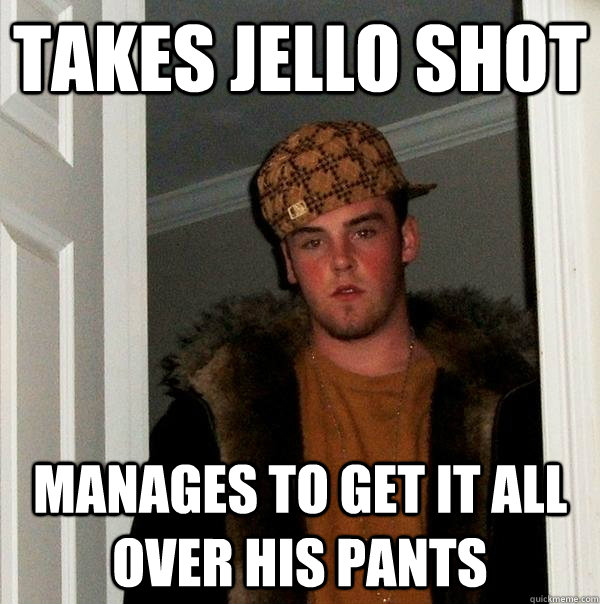 takes jello shot manages to get it all over his pants - takes jello shot manages to get it all over his pants  Scumbag Steve