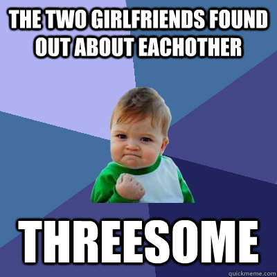 The two girlfriends found out about eachother THREESOME  Success Kid