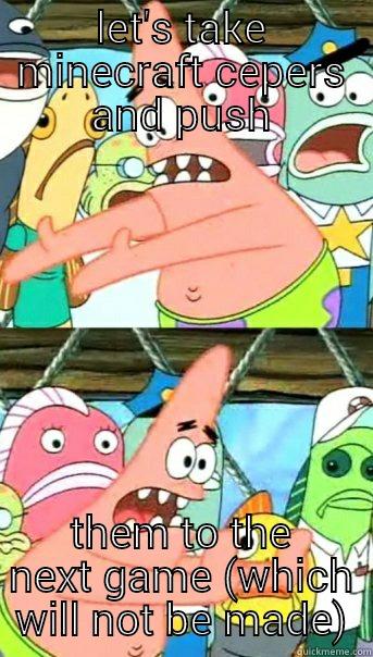 LET'S TAKE MINECRAFT CEPERS AND PUSH THEM TO THE NEXT GAME (WHICH WILL NOT BE MADE) Push it somewhere else Patrick