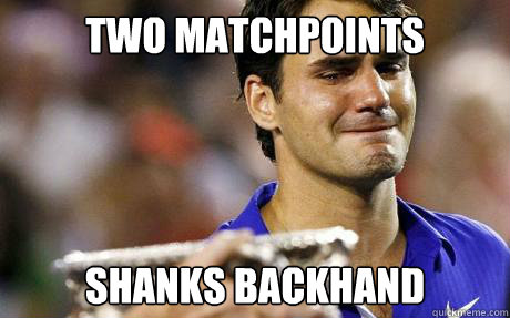 two matchpoints shanks backhand  