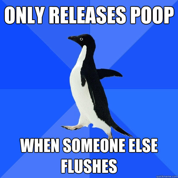 Only releases poop when someone else flushes - Only releases poop when someone else flushes  Socially Awkward Penguin