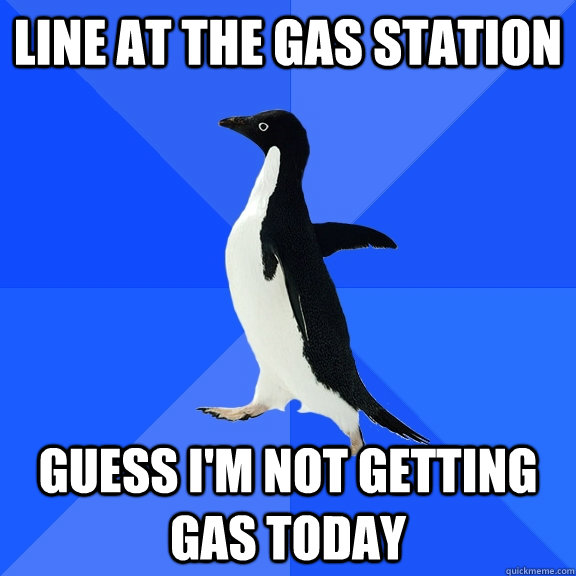 line at the gas station guess i'm not getting gas today  Socially Awkward Penguin