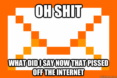 Oh shit What did I say now that pissed off the internet - Oh shit What did I say now that pissed off the internet  Misc