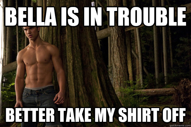 Bella is in trouble Better take my shirt off  Shirtless jacob