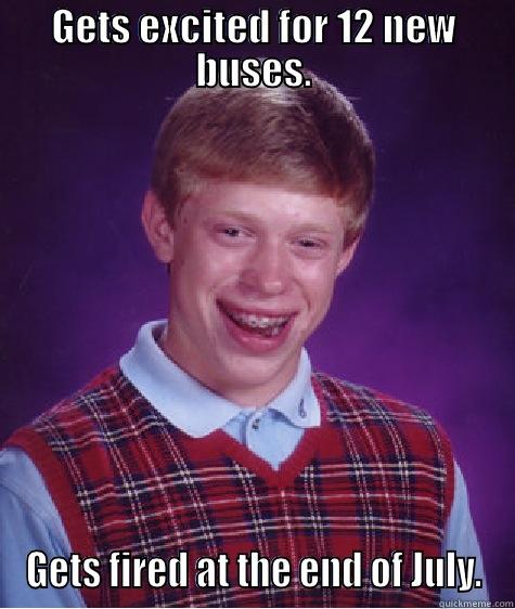 GETS EXCITED FOR 12 NEW BUSES. GETS FIRED AT THE END OF JULY. Bad Luck Brian