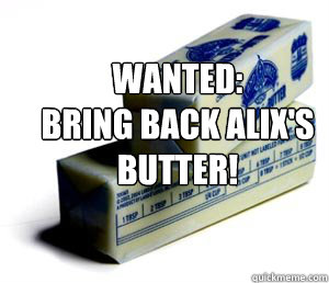 WANTED:
Bring back Alix's
butter! - WANTED:
Bring back Alix's
butter!  butter puns