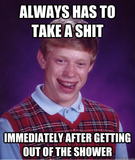 Always has to take a shit immediately after getting out of the shower  Bad Luck Brian