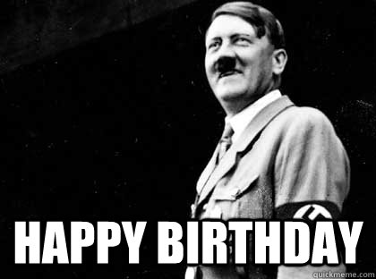  Happy birthday -  Happy birthday  Good guy hitler